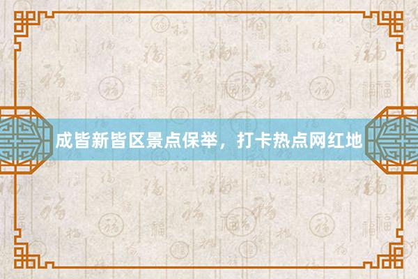 成皆新皆区景点保举，打卡热点网红地
