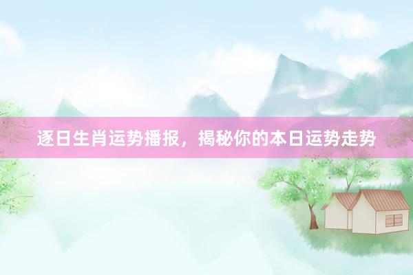 逐日生肖运势播报，揭秘你的本日运势走势