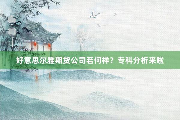 好意思尔雅期货公司若何样？专科分析来啦